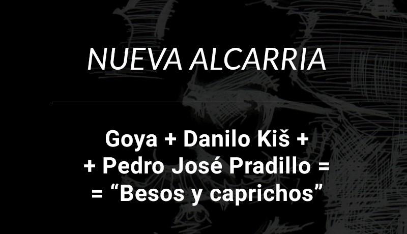 Goya + Danilo Kiš + Pedro José Pradillo = “Besos y caprichos”